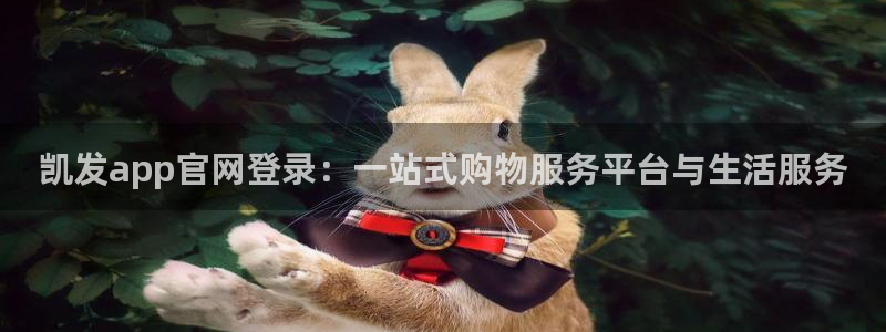 jdb电子游戏平台：凯发app官网登录：一站式购物服务平台与生活服务