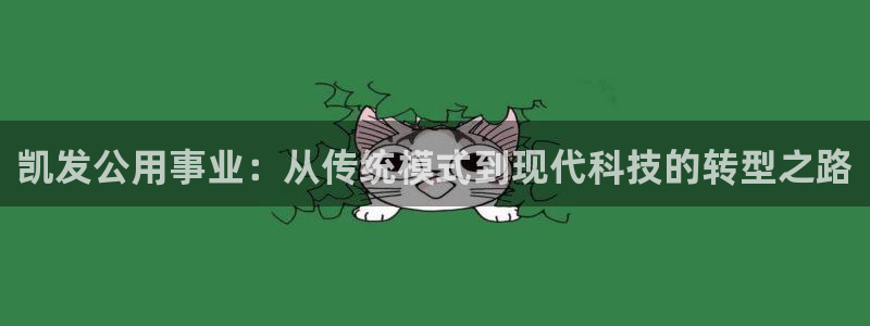 jdb电子网址：凯发公用事业：从传统模式到现代科技的转型之路