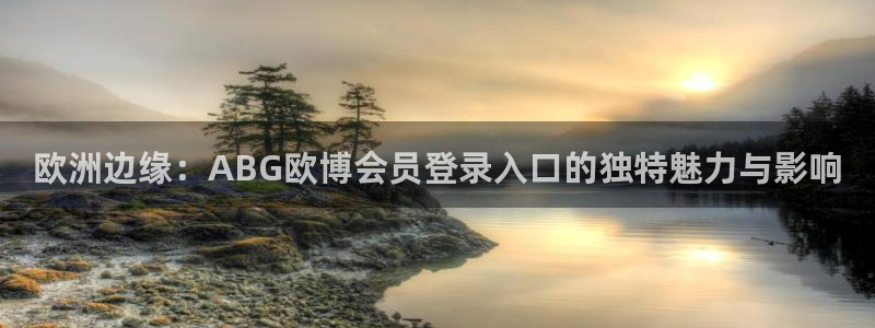 jdb电子网址：欧洲边缘：ABG欧博会员登录入口的独特魅力与影响