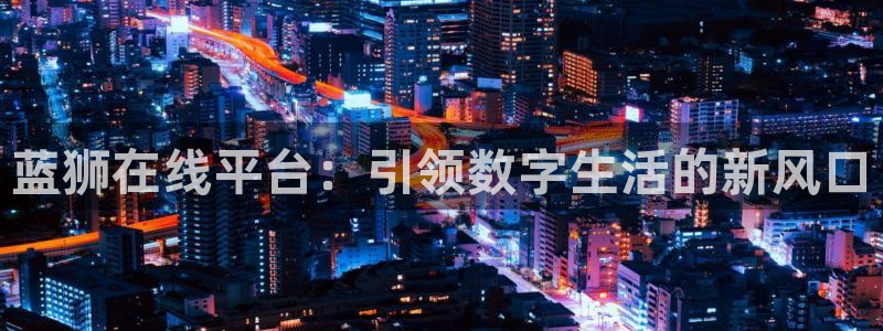 jdb电子攻略：蓝狮在线平台：引领数字生活的新风口