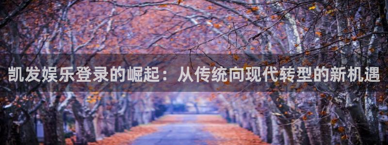 jdb电子魔幻王牌：凯发娱乐登录的崛起：从传统向现代转型的新机遇