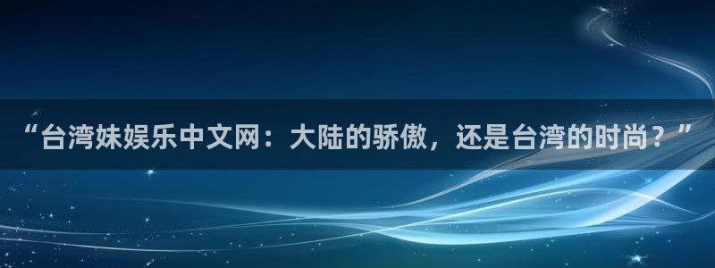 jdb电子游戏变脸：“台湾妹娱乐中文网：大陆的骄傲，还是台湾的时尚？”