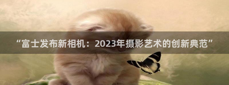 jdb电子游戏大奖：“富士发布新相机：2023年摄影艺术的创新典范”