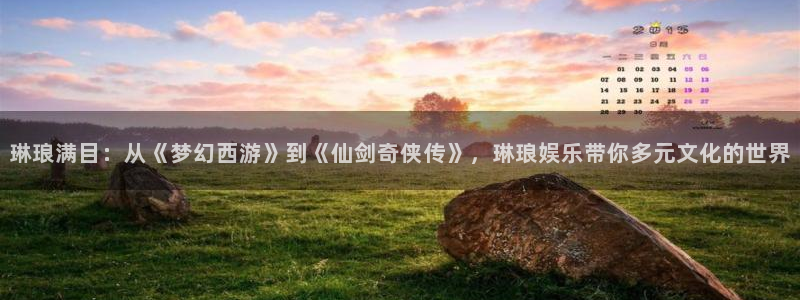 jdb电子app：琳琅满目：从《梦幻西游》到《仙剑奇侠传》，琳琅娱乐带你多元文化的世界