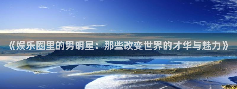 jdb电子哪个游戏好：《娱乐圈里的男明星：那些改变世界的才华与魅力》