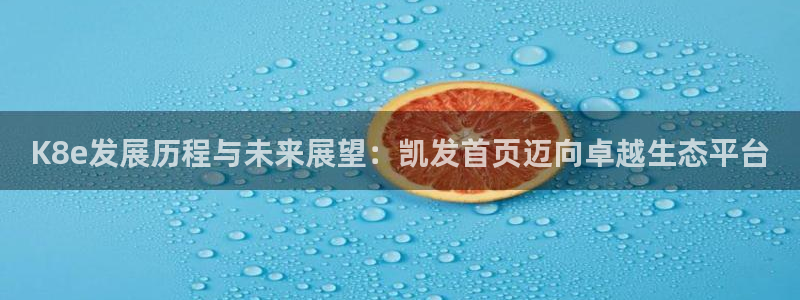jdb电子娱乐：K8e发展历程与未来展望：凯发首页迈向卓越生态平台