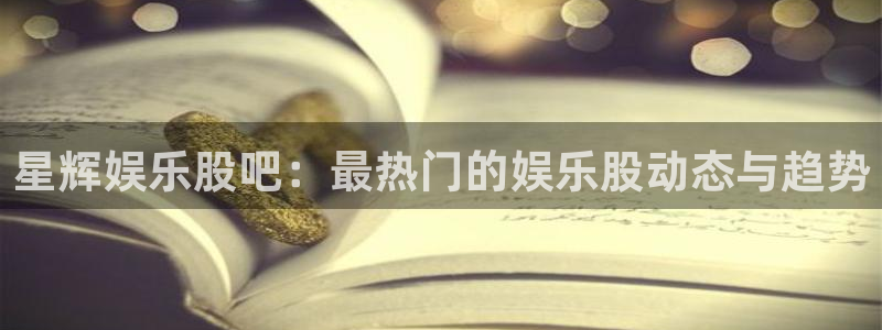 jdb电子夺宝官网：星辉娱乐股吧：最热门的娱乐股动态与趋势