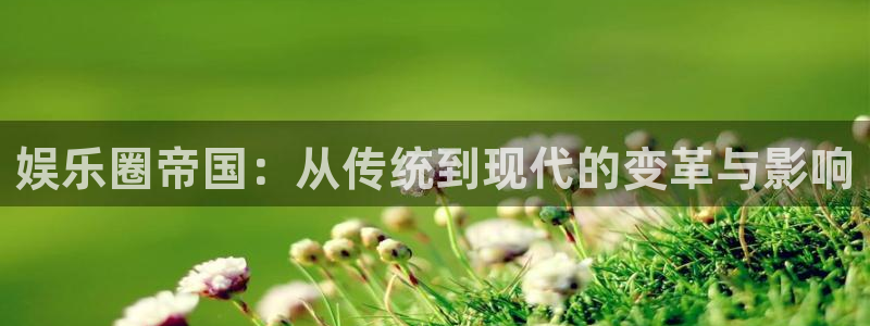 jdb电子app：娱乐圈帝国：从传统到现代的变革与影响