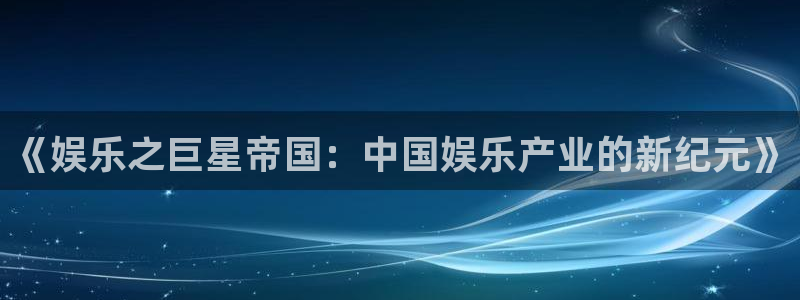 jdb电子游戏网站：《娱乐之巨星帝国：中国娱乐产业的新纪元》