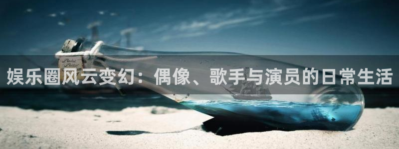 jdb电子网站：娱乐圈风云变幻：偶像、歌手与演员的日常生活