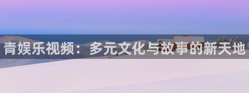 jdb电子游戏网站：青娱乐视频：多元文化与故事的新天地