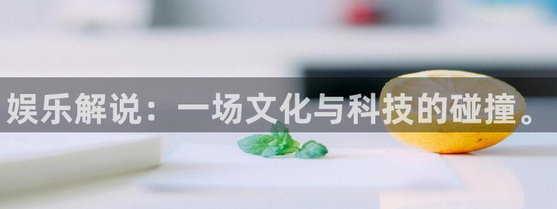 jdb电子游戏官方网站：娱乐解说：一场文化与科技的碰撞。