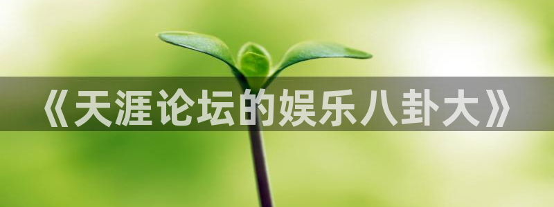 jdb电子登录入口：《天涯论坛的娱乐八卦大》
