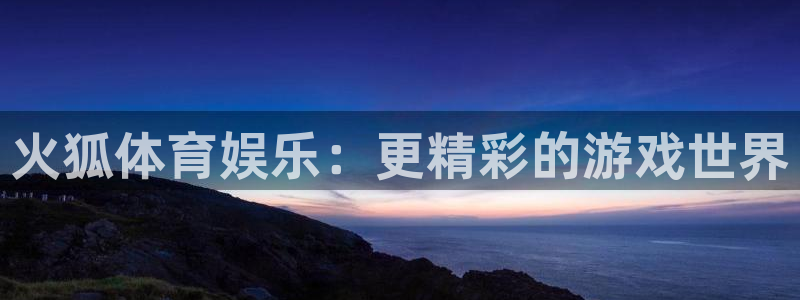 jdb电子游戏网站：火狐体育娱乐：更精彩的游戏世界