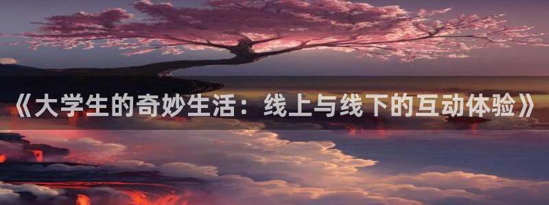 jdb电子魔术秀：《大学生的奇妙生活：线上与线下的互动体验》