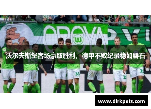 沃尔夫斯堡客场豪取胜利，德甲不败纪录稳如磐石