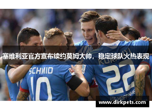 塞维利亚官方宣布续约莫姆大帅，稳定球队火热表现