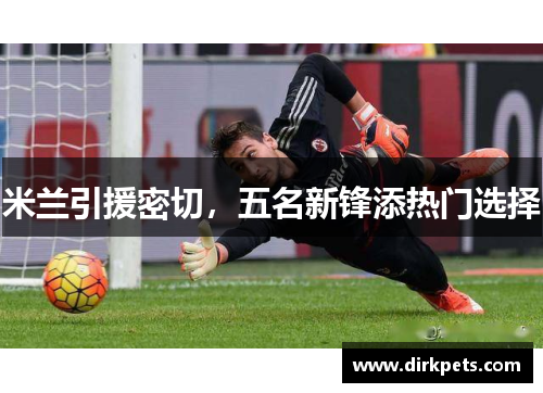 米兰引援密切，五名新锋添热门选择