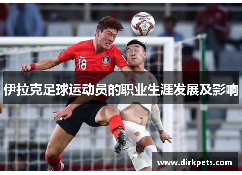 伊拉克足球运动员的职业生涯发展及影响