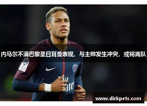 内马尔不满巴黎圣日耳曼表现，与主帅发生冲突，或将离队