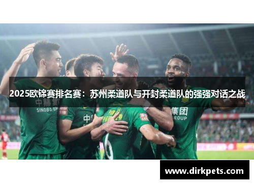 2025欧锦赛排名赛：苏州柔道队与开封柔道队的强强对话之战